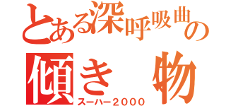 とある深呼吸曲の傾き（物理）　（スーハー２０００）