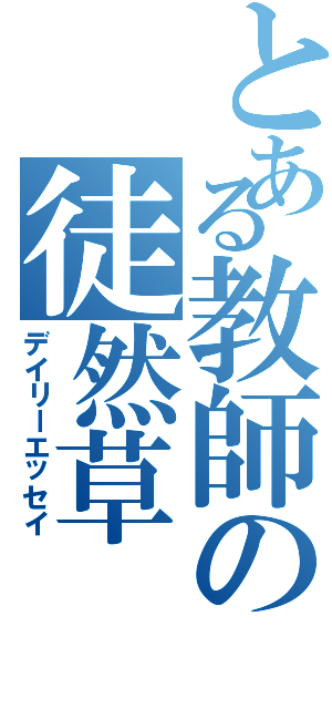 とある教師の徒然草（デイリーエッセイ）