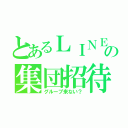 とあるＬＩＮＥの集団招待（グループ来ない？）