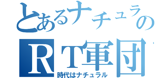 とあるナチュラルのＲＴ軍団（時代はナチュラル）