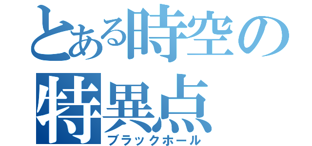 とある時空の特異点（ブラックホール）