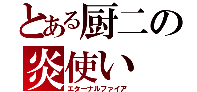 とある厨二の炎使い（エターナルファイア）