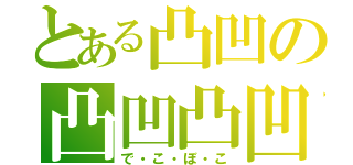 とある凸凹の凸凹凸凹（で・こ・ぼ・こ）