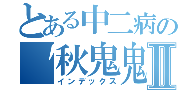 とある中二病の〝秋鬼鬼〞Ⅱ（インデックス）