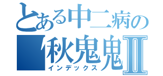 とある中二病の〝秋鬼鬼〞Ⅱ（インデックス）