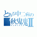 とある中二病の〝秋鬼鬼〞Ⅱ（インデックス）