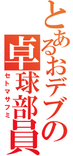 とあるおデブの卓球部員（セトマサフミ）