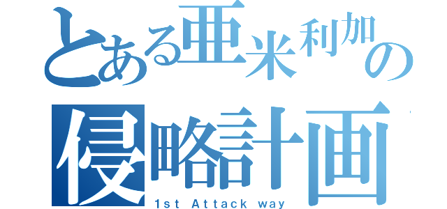 とある亜米利加の侵略計画（１ｓｔ Ａｔｔａｃｋ ｗａｙ）