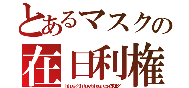 とあるマスクの在日利権（ｈｔｔｐｓ：／／ｓｈｉｔｕｒｅｉｓｉｍａｓｕ．ｃｏｍ／３１０２３／）