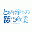 とある商社の安宅産業（４０年以上前に潰れました…）