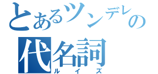 とあるツンデレの代名詞（ルイズ）