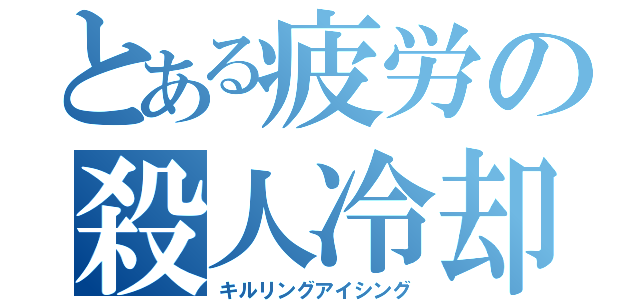 とある疲労の殺人冷却（キルリングアイシング）