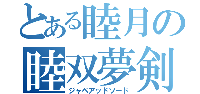 とある睦月の睦双夢剣（ジャペアッドソード）