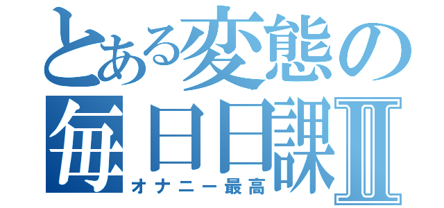 とある変態の毎日日課Ⅱ（オナニー最高）