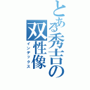 とある秀吉の双性像Ⅱ（インデックス）