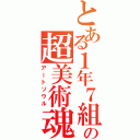 とある１年７組の超美術魂（アートソウル）