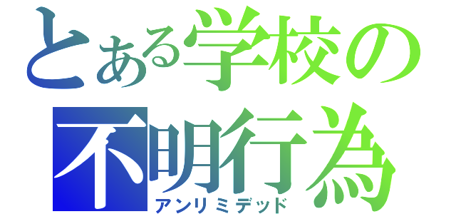 とある学校の不明行為（アンリミデッド）