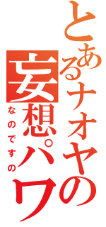 とあるナオヤの妄想パワー（なのですの）