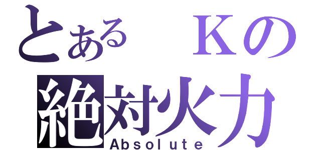 とある　Ｋの絶対火力（Ａｂｓｏｌｕｔｅ）