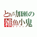 とある加瀬の雑魚小鬼（ゴブリン）