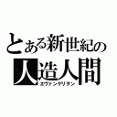 とある新世紀の人造人間（ヱヴァンゲリヲン）