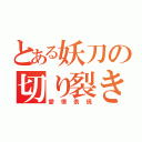 とある妖刀の切り裂き行為（愛情表現）