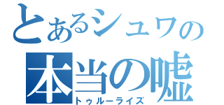 とあるシュワの本当の嘘（トゥルーライズ）