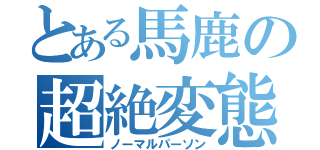 とある馬鹿の超絶変態（ノーマルパーソン）