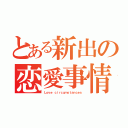 とある新出の恋愛事情（Ｌｏｖｅ ｃｉｒｃｕｍｓｔａｎｃｅｓ）