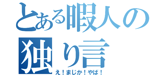 とある暇人の独り言（え！まじか！やば！）