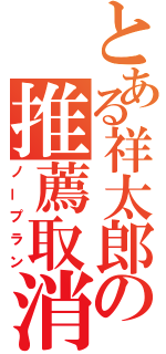 とある祥太郎の推薦取消（ノープラン）