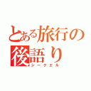 とある旅行の後語り（シークエル）