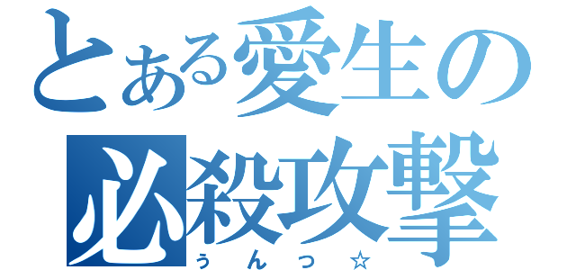 とある愛生の必殺攻撃（ぅんっ☆）