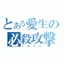 とある愛生の必殺攻撃（ぅんっ☆）