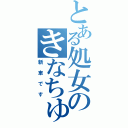 とある処女のきなちゅたん（新車です）