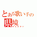 とある歌い手の県境（けんざかい）