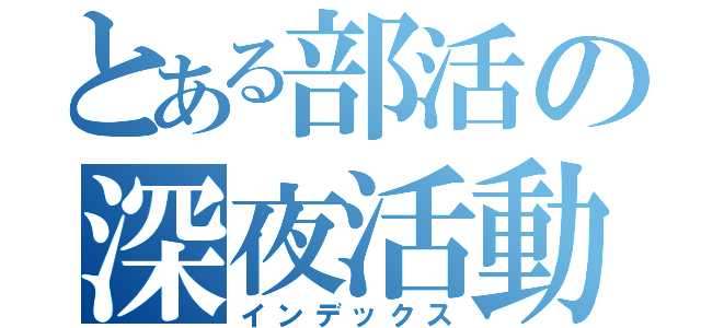 とある部活の深夜活動（インデックス）