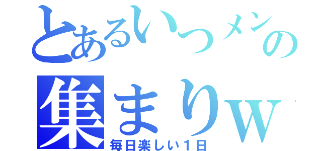 とあるいつメンの集まりｗ（毎日楽しい１日）