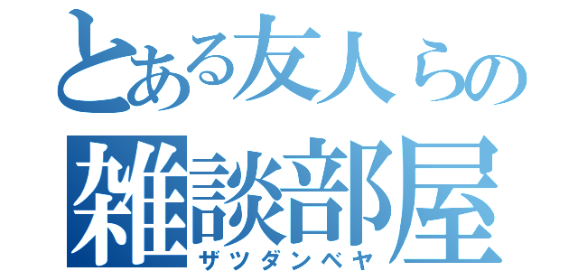 とある友人らの雑談部屋（ザツダンベヤ）