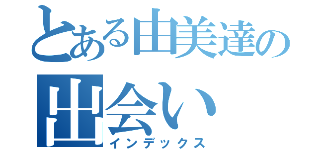 とある由美達の出会い（インデックス）