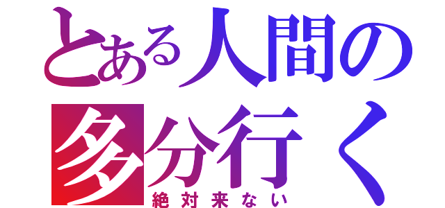 とある人間の多分行く（絶対来ない）