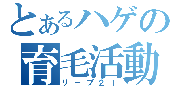 とあるハゲの育毛活動（リーブ２１）