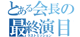 とある会長の最終演目（ラストミッション）