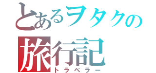 とあるヲタクの旅行記（トラベラー）