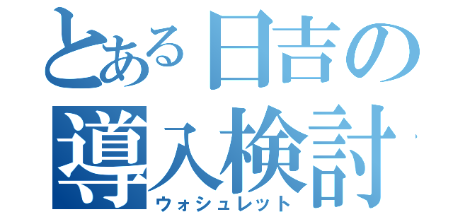 とある日吉の導入検討（ウォシュレット）