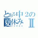 とある中２の夏休みⅡ（ナツヤスミ）