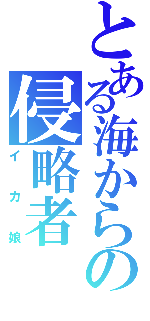 とある海からの侵略者（イカ娘）