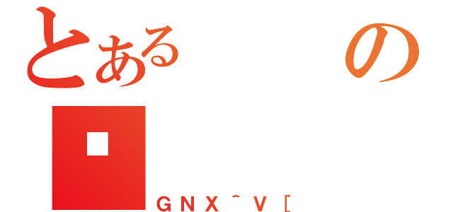 とあるのⒸ（ＧＮＸ＾Ｖ［）