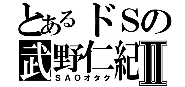 とあるドＳの武野仁紀Ⅱ（ＳＡＯオタク）