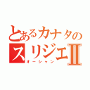 とあるカナタのスリジエⅡ（オーシャン）